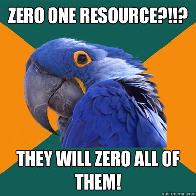 zero one resource?!!? they will zero all of them!  Paranoid Parrot