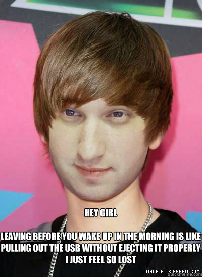 Hey Girl

Leaving before you wake up in the morning is like pulling out the USB without ejecting it properly
I just feel so lost - Hey Girl

Leaving before you wake up in the morning is like pulling out the USB without ejecting it properly
I just feel so lost  Misc