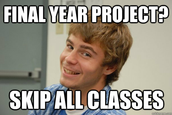 FINAL YEAR PROJECT? skip all classes - FINAL YEAR PROJECT? skip all classes  Team Project Douche