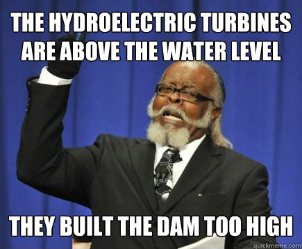 The hydroelectric turbines are above the water level  They built the dam too high  Too Damn High