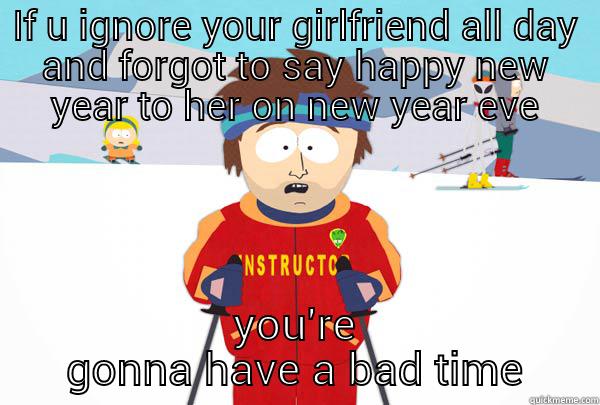 IF U IGNORE YOUR GIRLFRIEND ALL DAY AND FORGOT TO SAY HAPPY NEW YEAR TO HER ON NEW YEAR EVE YOU'RE GONNA HAVE A BAD TIME Super Cool Ski Instructor