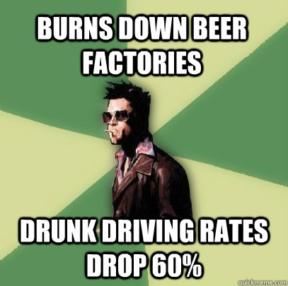 Burns down beer factories drunk driving rates drop 60%  Helpful Tyler Durden