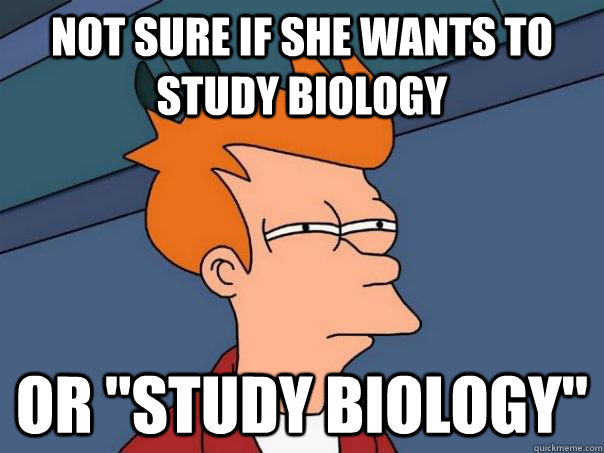 Not sure if she wants to study biology or 