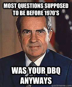 most questions supposed to be before 1970's was your dbq anyways - most questions supposed to be before 1970's was your dbq anyways  Scumbag Nixon