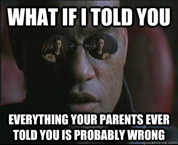 What if I told you Everything your parents ever told you is probably wrong - What if I told you Everything your parents ever told you is probably wrong  Morpheus SC