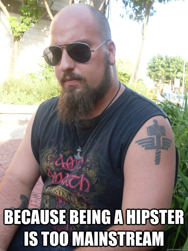 Because being a Hipster is too Mainstream - Because being a Hipster is too Mainstream  Misunderstood Metalhead