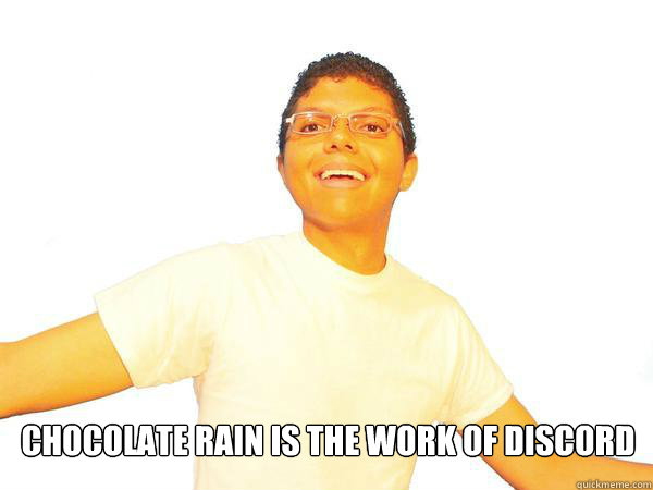 Chocolate Rain is the work of Discord  Chocolate Rain is the work of Discord