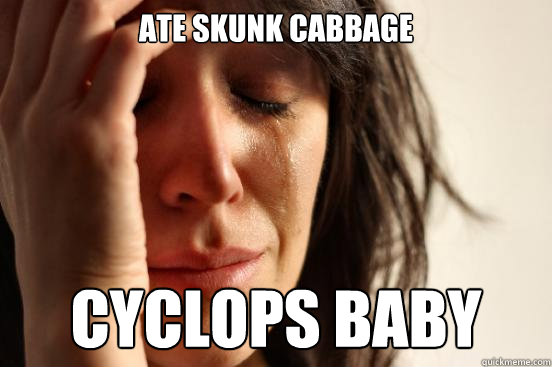 ate skunk cabbage Cyclops baby  First World Problems