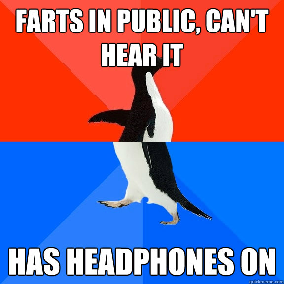 farts in public, can't hear it  has headphones on  Socially Awesome Awkward Penguin