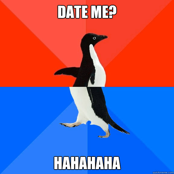 Date me? Hahahaha  Socially Awesome Awkward Penguin