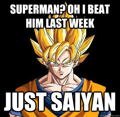 Superman? oh i beat him last week just saiyan  Good Guy Goku