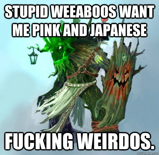 stupid weeaboos want me pink and japanese fucking weirdos.   Maokai the Mad