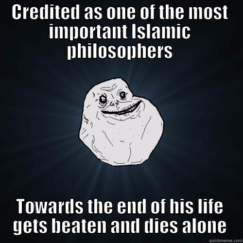 CREDITED AS ONE OF THE MOST IMPORTANT ISLAMIC PHILOSOPHERS TOWARDS THE END OF HIS LIFE GETS BEATEN AND DIES ALONE Forever Alone