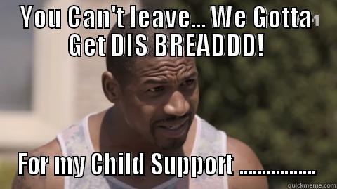 YOU CAN'T LEAVE... WE GOTTA GET DIS BREADDD! FOR MY CHILD SUPPORT ................. Misc