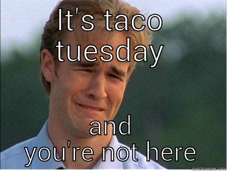 IT'S TACO TUESDAY AND YOU'RE NOT HERE 1990s Problems