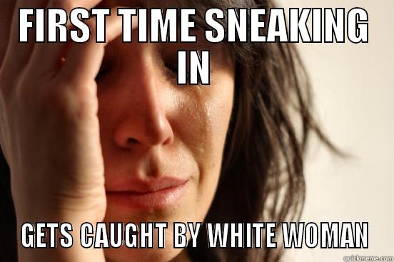 FIRST TIME SNEAKING IN GETS CAUGHT BY WHITE WOMAN First World Problems