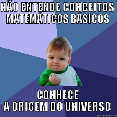 NÃO ENTENDE CONCEITOS MATEMÁTICOS BÁSICOS CONHECE A ORIGEM DO UNIVERSO Success Kid