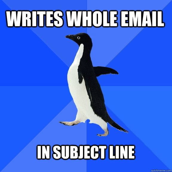 Writes whole email  In subject line   Socially Awkward Penguin