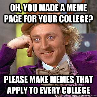 Oh, You made a meme page for your college? Please make memes that apply to every college  Creepy Wonka