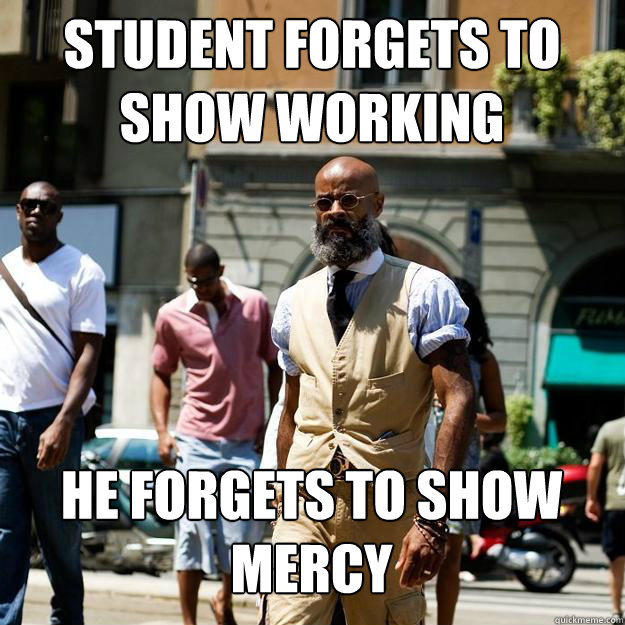 student forgets to show working he forgets to show mercy  