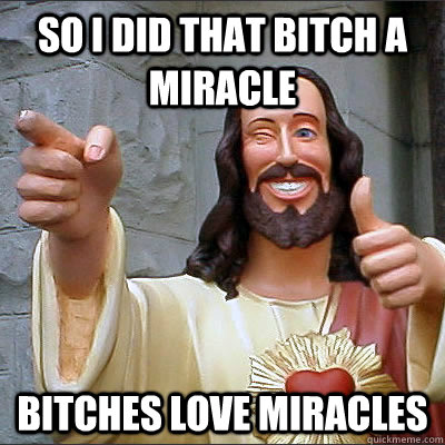 so i did that bitch a miracle bitches love miracles - so i did that bitch a miracle bitches love miracles  Conflicted Jesus
