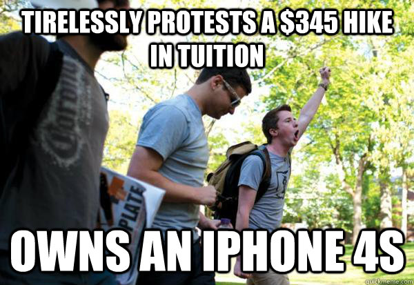 Tirelessly protests a $345 hike in tuition owns an iphone 4s - Tirelessly protests a $345 hike in tuition owns an iphone 4s  College Protester meme