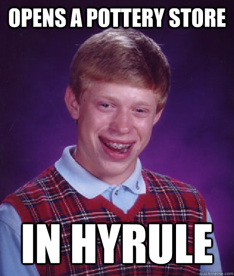 Opens a pottery store In hyrule - Opens a pottery store In hyrule  Bad Luck Brian