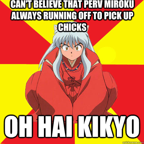 Can't believe that perv Miroku always running off to pick up chicks Oh hai Kikyo  
