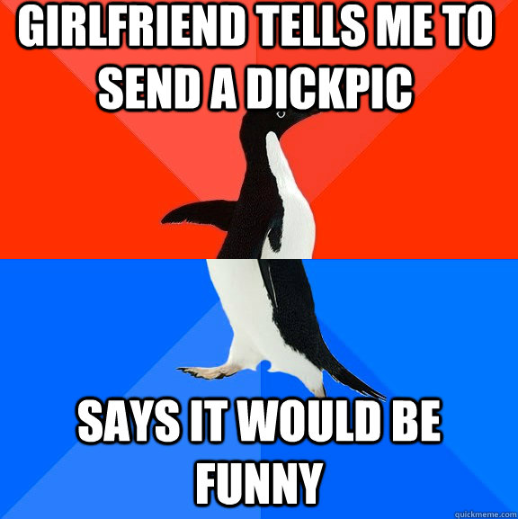 girlfriend tells me to send a dickpic says it would be funny  Socially Awesome Awkward Penguin