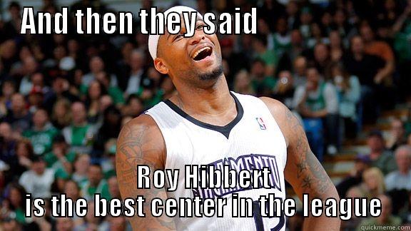 AND THEN THEY SAID                         ROY HIBBERT IS THE BEST CENTER IN THE LEAGUE Misc