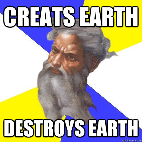 creats earth destroys earth  Advice God