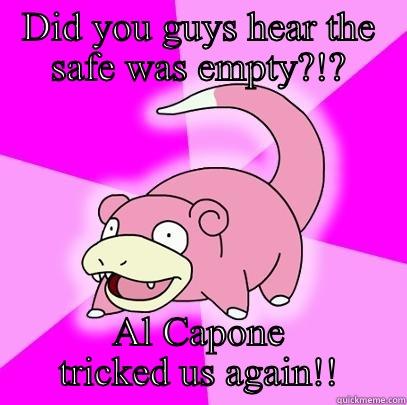 DID YOU GUYS HEAR THE SAFE WAS EMPTY?!? AL CAPONE TRICKED US AGAIN!! Slowpoke