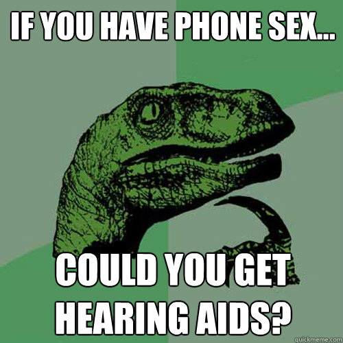 If you have phone Sex... could you get hearing aids?  Philosoraptor