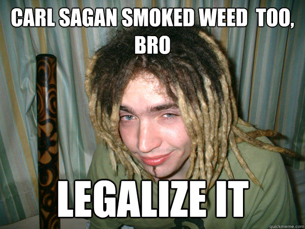 Carl sagan smoked weed  too, bro legalize it - Carl sagan smoked weed  too, bro legalize it  Useless Stoner