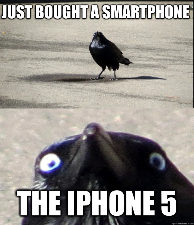 Just bought a smartphone  The iPhone 5  Insanity Crow