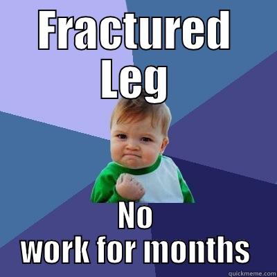 FRACTURED LEG NO WORK FOR MONTHS Success Kid