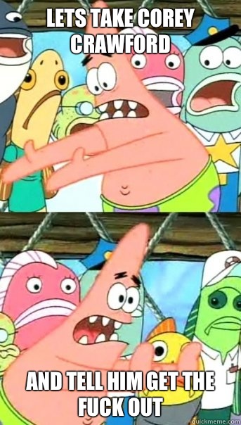 Lets take Corey Crawford and tell him get the fuck out  Push it somewhere else Patrick