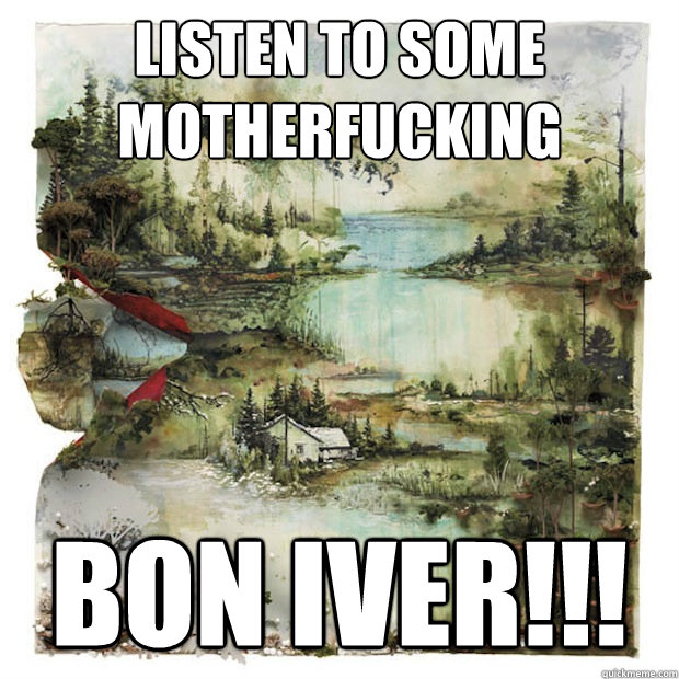 Listen to some motherfucking bon iver!!! - Listen to some motherfucking bon iver!!!  Misc