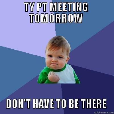 TY PT MEETING TOMORROW DON'T HAVE TO BE THERE Success Kid