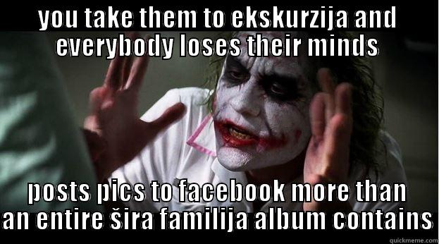 YOU TAKE THEM TO EKSKURZIJA AND EVERYBODY LOSES THEIR MINDS POSTS PICS TO FACEBOOK MORE THAN AN ENTIRE ŠIRA FAMILIJA ALBUM CONTAINS Joker Mind Loss