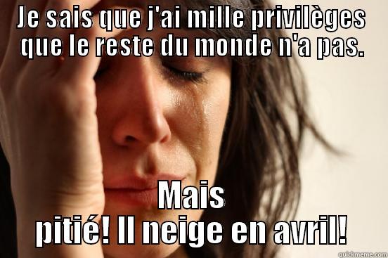 JE SAIS QUE J'AI MILLE PRIVILÈGES QUE LE RESTE DU MONDE N'A PAS. MAIS PITIÉ! IL NEIGE EN AVRIL! First World Problems