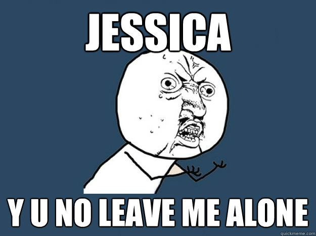 Jessica Y U No Leave me alone  Jessica