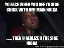 Yo face when you see ya side chick with her main nigga ....... then u realize u the side nigga  