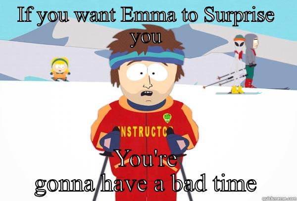 IF YOU WANT EMMA TO SURPRISE YOU YOU'RE GONNA HAVE A BAD TIME Super Cool Ski Instructor