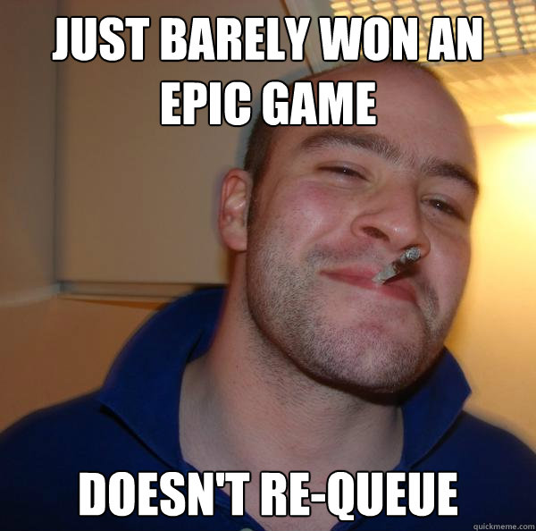 just barely won an epic game doesn't re-queue - just barely won an epic game doesn't re-queue  Misc