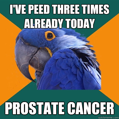 I've peed three times already today Prostate Cancer  Paranoid Parrot