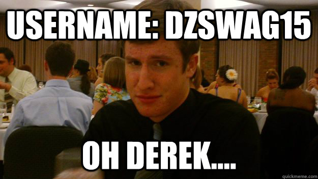 Username: DZswag15 Oh derek....  
