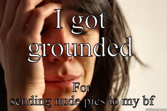 I GOT GROUNDED FOR SENDING NUDE PICS TO MY BF First World Problems
