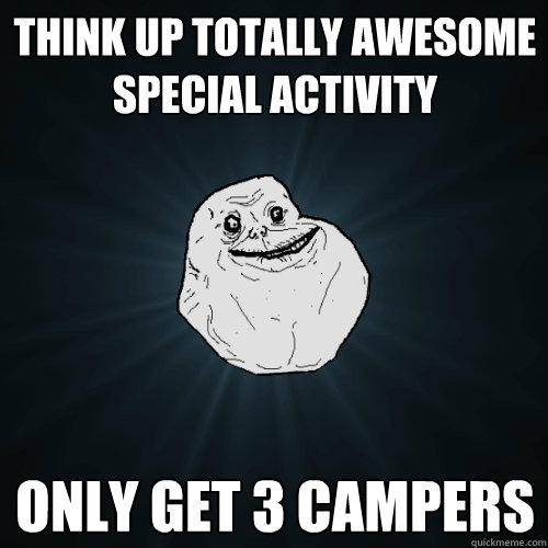 Think up totally awesome Special activity only get 3 campers  Forever Alone