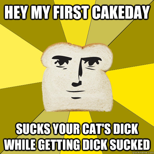 hey my first cakeday sucks your cat's dick while getting dick sucked - hey my first cakeday sucks your cat's dick while getting dick sucked  Breadfriend